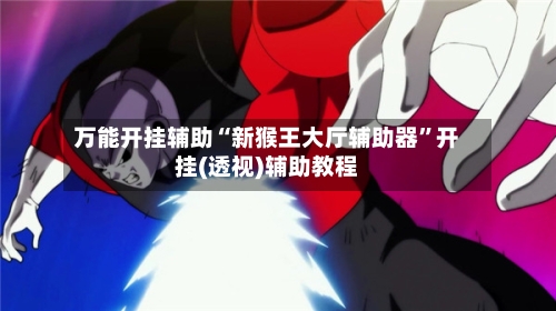 万能开挂辅助“新猴王大厅辅助器	”开挂(透视)辅助教程-第2张图片