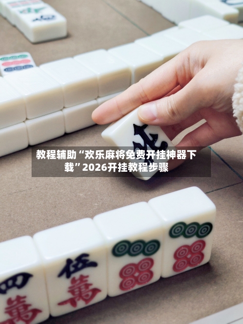 教程辅助“欢乐麻将免费开挂神器下载”2026开挂教程步骤-第2张图片