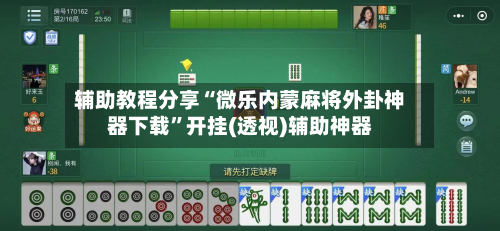 辅助教程分享“微乐内蒙麻将外卦神器下载”开挂(透视)辅助神器-第3张图片