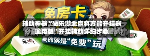 辅助神器“微乐湖北麻将万能开挂器通用版	”开挂辅助详细步骤-第2张图片
