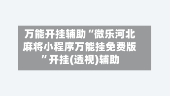 万能开挂辅助“微乐河北麻将小程序万能挂免费版”开挂(透视)辅助-第2张图片