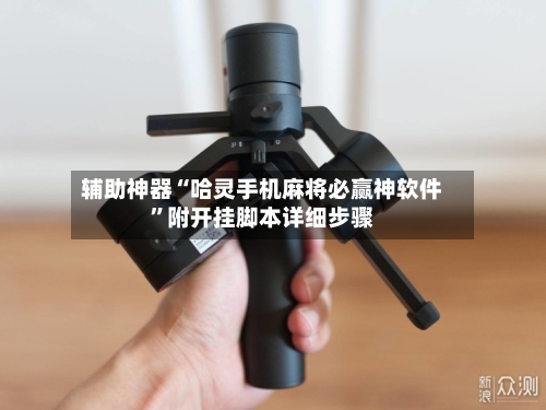 辅助神器“哈灵手机麻将必赢神软件”附开挂脚本详细步骤-第2张图片