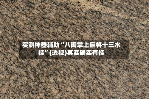 实测神器辅助“八闽掌上麻将十三水挂”(透视)其实确实有挂-第2张图片