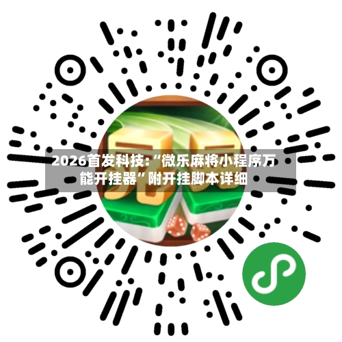 2026首发科技:“微乐麻将小程序万能开挂器”附开挂脚本详细-第2张图片