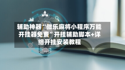 辅助神器“微乐麻将小程序万能开挂器免费”开挂辅助脚本+详细开挂安装教程-第2张图片
