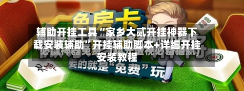 辅助开挂工具“家乡大贰开挂神器下载安装辅助	”开挂辅助脚本+详细开挂安装教程-第3张图片
