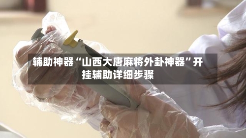 辅助神器“山西大唐麻将外卦神器”开挂辅助详细步骤-第2张图片
