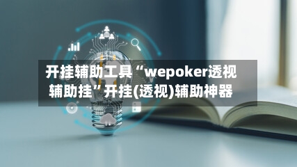 开挂辅助工具“wepoker透视辅助挂	”开挂(透视)辅助神器-第3张图片
