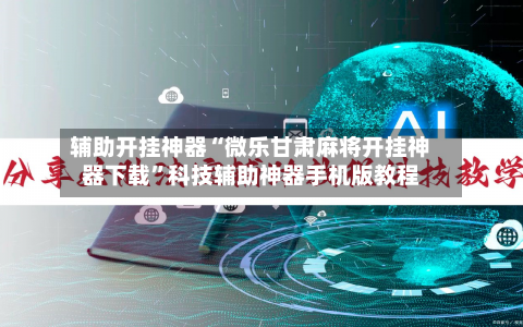 辅助开挂神器“微乐甘肃麻将开挂神器下载	”科技辅助神器手机版教程-第2张图片