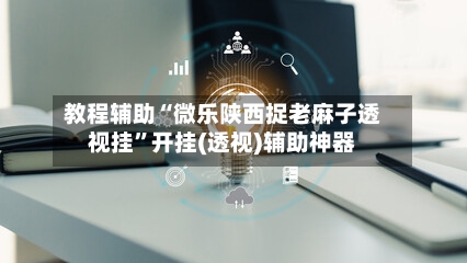 教程辅助“微乐陕西捉老麻子透视挂”开挂(透视)辅助神器-第2张图片