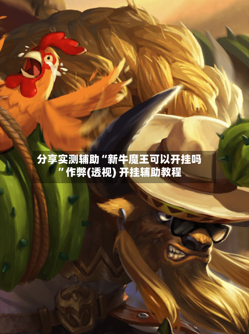 分享实测辅助“新牛魔王可以开挂吗”作弊(透视) 开挂辅助教程-第2张图片