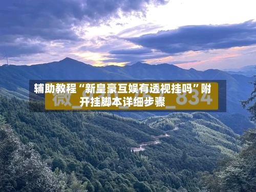 辅助教程“新皇豪互娱有透视挂吗”附开挂脚本详细步骤-第3张图片