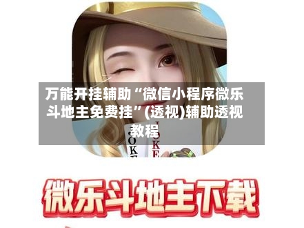 万能开挂辅助“微信小程序微乐斗地主免费挂	”(透视)辅助透视教程-第2张图片