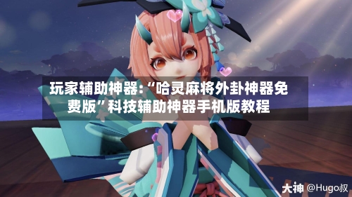 玩家辅助神器:“哈灵麻将外卦神器免费版”科技辅助神器手机版教程-第3张图片