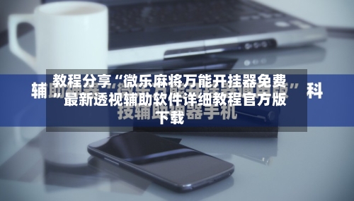教程分享“微乐麻将万能开挂器免费”最新透视辅助软件详细教程官方版下载-第2张图片