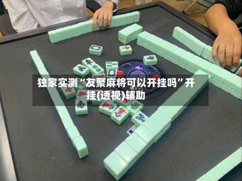 独家实测“友聚麻将可以开挂吗	”开挂(透视)辅助-第2张图片