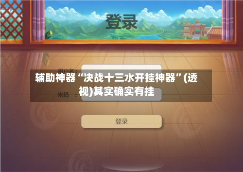 辅助神器“决战十三水开挂神器”(透视)其实确实有挂