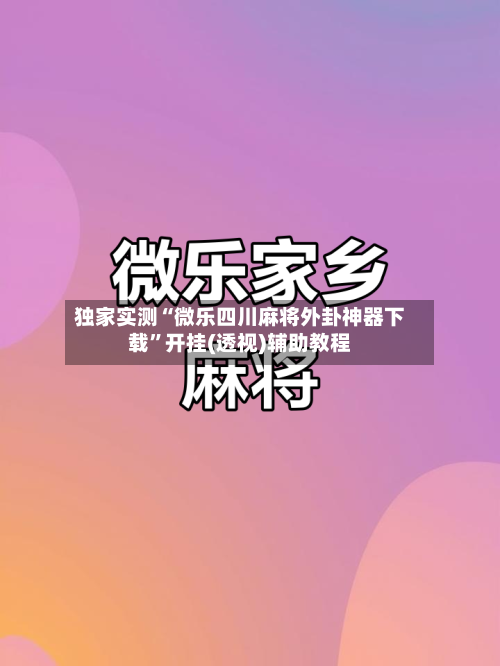 独家实测“微乐四川麻将外卦神器下载”开挂(透视)辅助教程-第2张图片