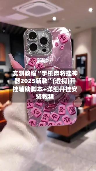实测教程“手机麻将挂神器2025新款”(透视)开挂辅助脚本+详细开挂安装教程-第2张图片