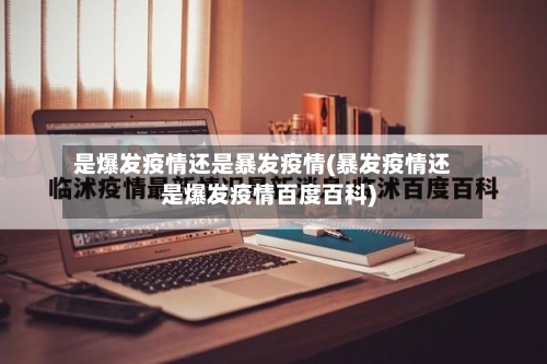 是爆发疫情还是暴发疫情(暴发疫情还是爆发疫情百度百科)-第2张图片