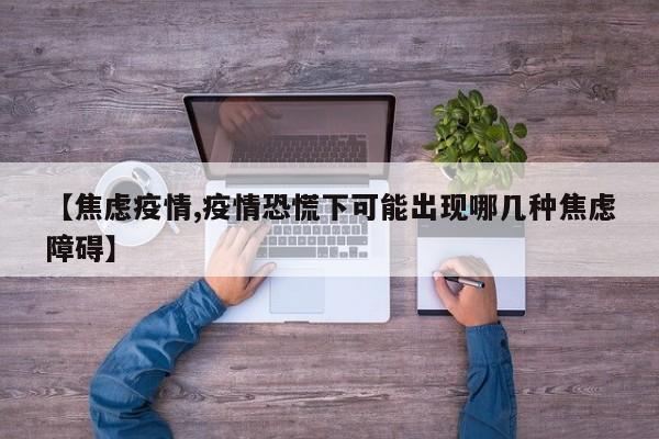 【焦虑疫情,疫情恐慌下可能出现哪几种焦虑障碍】