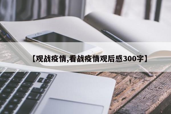 【观战疫情,看战疫情观后感300字】