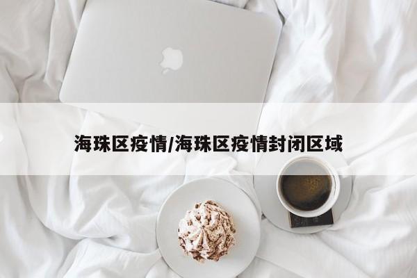 海珠区疫情/海珠区疫情封闭区域
