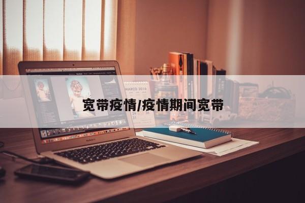 宽带疫情/疫情期间宽带