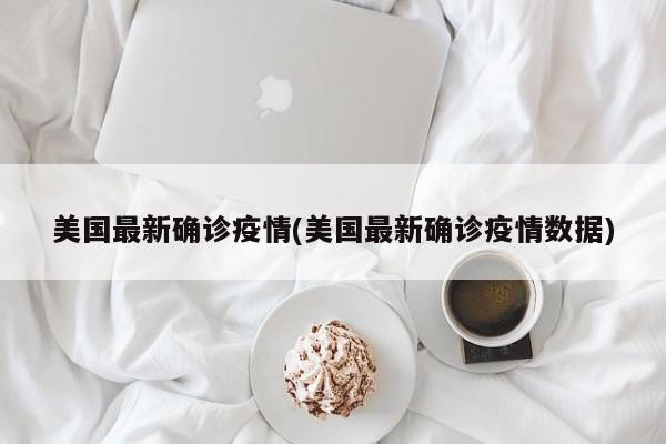 美国最新确诊疫情(美国最新确诊疫情数据)