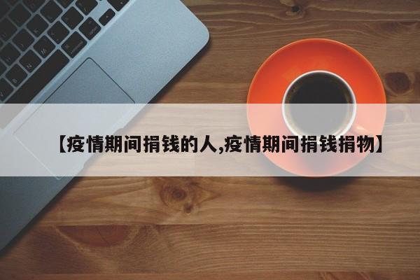 【疫情期间捐钱的人,疫情期间捐钱捐物】