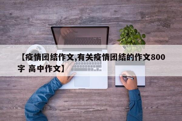 【疫情团结作文,有关疫情团结的作文800字 高中作文】