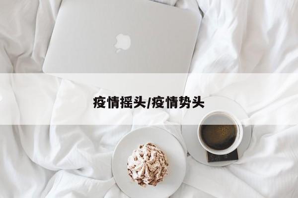 疫情摇头/疫情势头