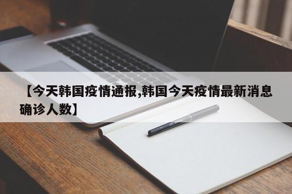 【今天韩国疫情通报,韩国今天疫情最新消息确诊人数】