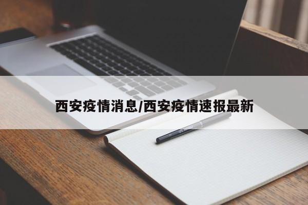 西安疫情消息/西安疫情速报最新