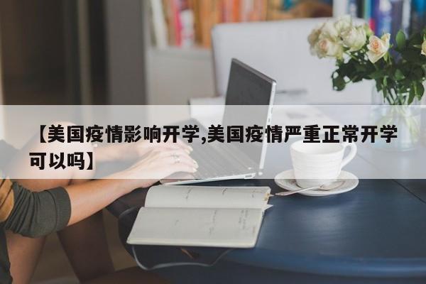 【美国疫情影响开学,美国疫情严重正常开学可以吗】