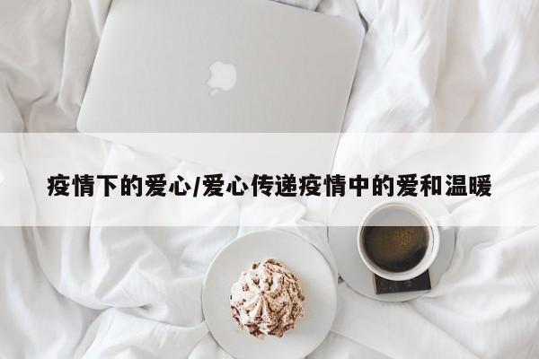 疫情下的爱心/爱心传递疫情中的爱和温暖