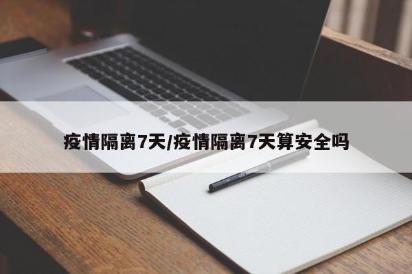 疫情隔离7天/疫情隔离7天算安全吗