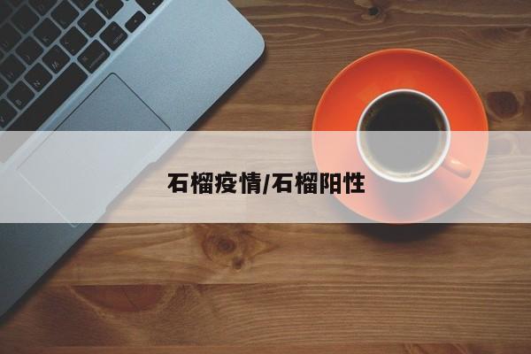 石榴疫情/石榴阳性