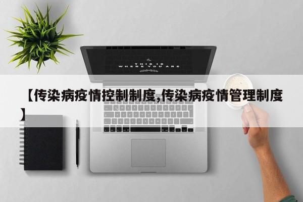 【传染病疫情控制制度,传染病疫情管理制度】