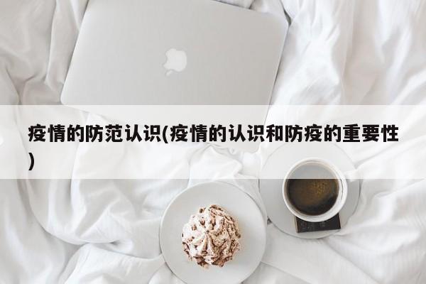 疫情的防范认识(疫情的认识和防疫的重要性)