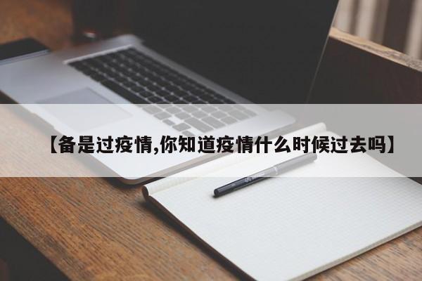 【备是过疫情,你知道疫情什么时候过去吗】