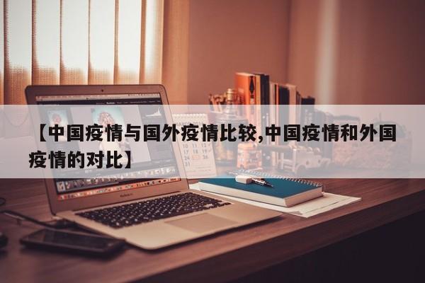 【中国疫情与国外疫情比较,中国疫情和外国疫情的对比】