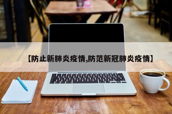 【防止新肺炎疫情,防范新冠肺炎疫情】