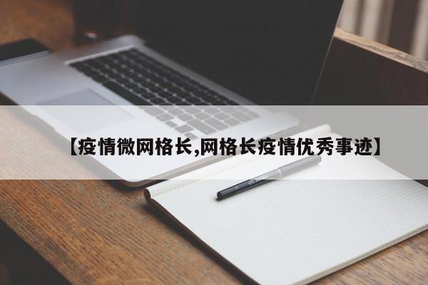 【疫情微网格长,网格长疫情优秀事迹】