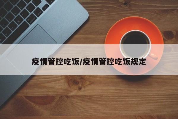 疫情管控吃饭/疫情管控吃饭规定