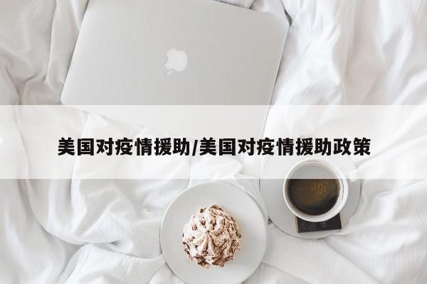 美国对疫情援助/美国对疫情援助政策
