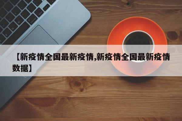 【新疫情全国最新疫情,新疫情全国最新疫情数据】