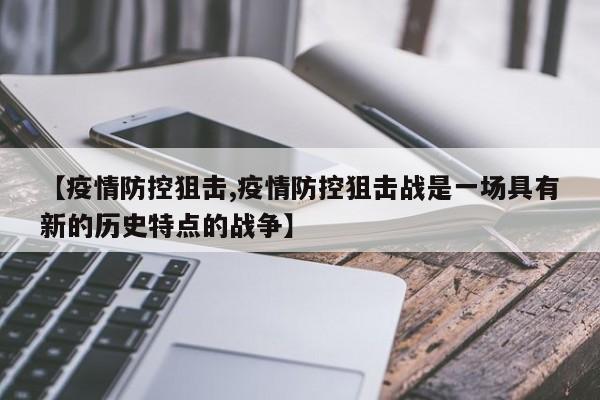【疫情防控狙击,疫情防控狙击战是一场具有新的历史特点的战争】