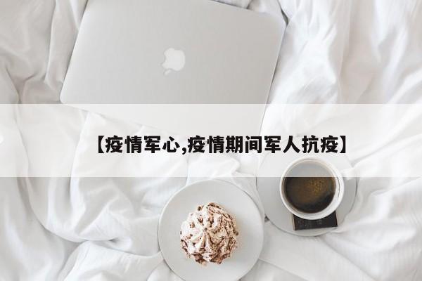 【疫情军心,疫情期间军人抗疫】