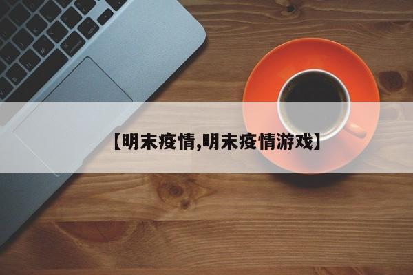 【明末疫情,明末疫情游戏】